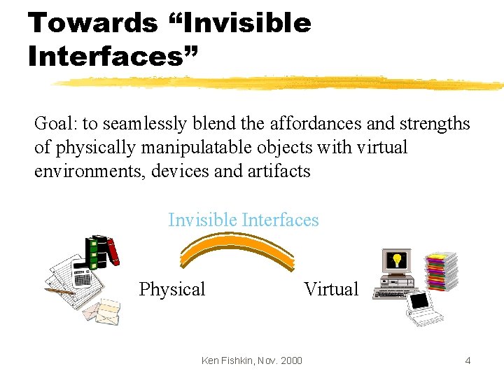Towards “Invisible Interfaces” Goal: to seamlessly blend the affordances and strengths of physically manipulatable