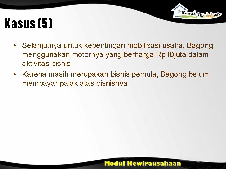 Kasus (5) • Selanjutnya untuk kepentingan mobilisasi usaha, Bagong menggunakan motornya yang berharga Rp