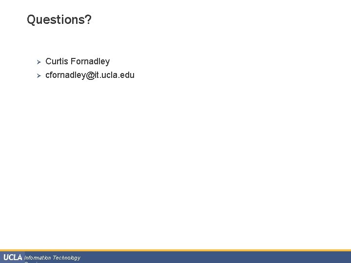 Questions? Ø Curtis Fornadley Ø cfornadley@it. ucla. edu Information Technology 