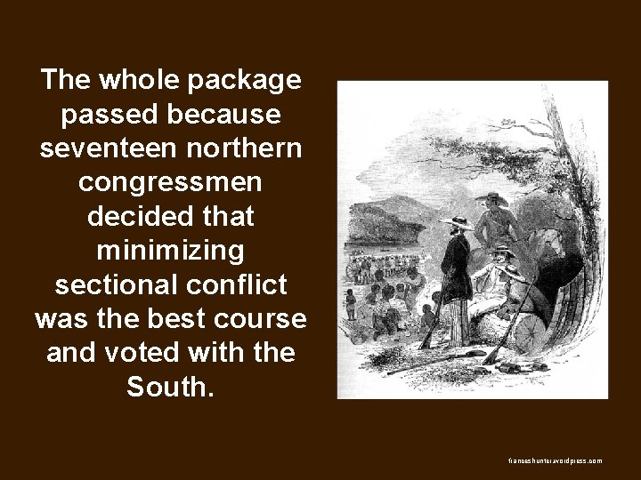 The whole package passed because seventeen northern congressmen decided that minimizing sectional conflict was