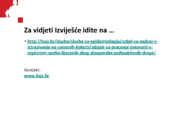 Za vidjeti Izviješće idite na … § http: //hzjz. hr/sluzbe/sluzba-za-epidemiologiju/odjel-za-nadzor-iistrazivanje-ne-zaraznih-bolesti/odsjek-za-pracenje-ovisnosti-sregistrom-osoba-lijecenih-zbog-zlouporabe-psihoaktivnih-droga/ Kontakt: www. hzjz. hr