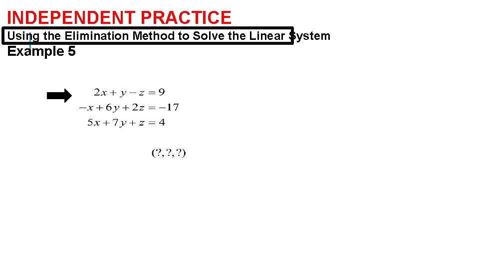 INDEPENDENT PRACTICE Using the Elimination Method to Solve the Linear System Example 5 