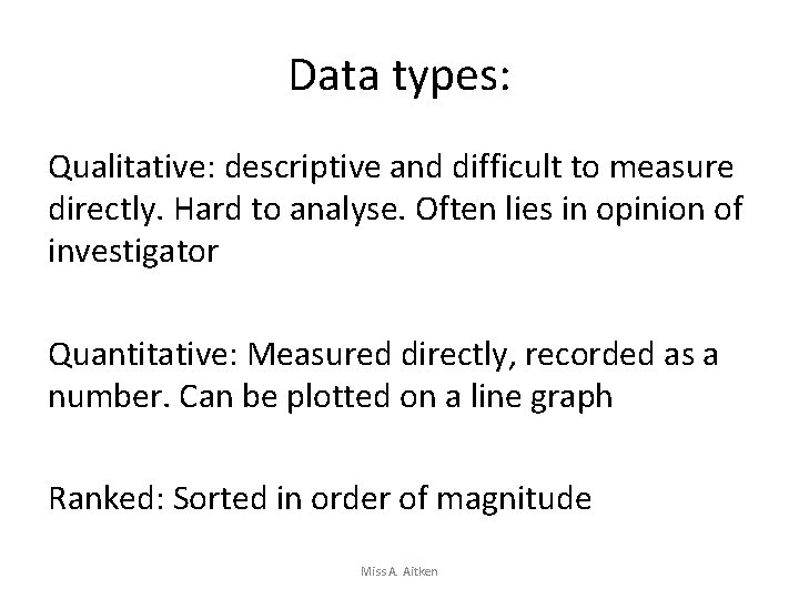 Data types: Qualitative: descriptive and difficult to measure directly. Hard to analyse. Often lies