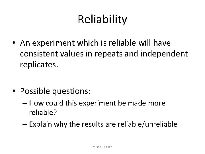 Reliability • An experiment which is reliable will have consistent values in repeats and