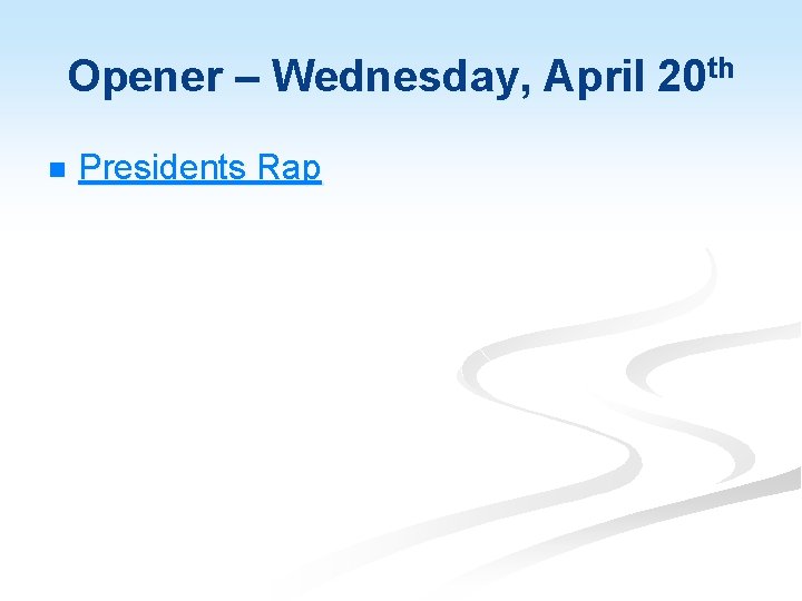 Opener – Wednesday, April 20 th n Presidents Rap 