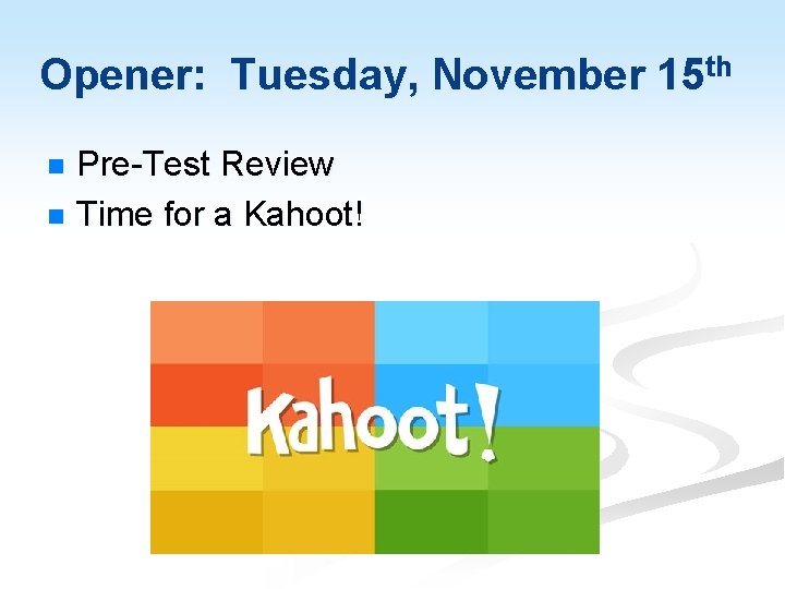 Opener: Tuesday, November 15 th Pre-Test Review n Time for a Kahoot! n 