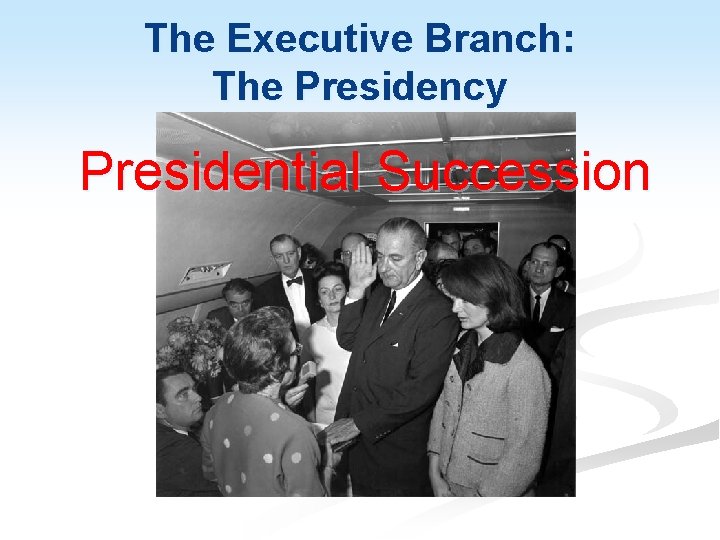 The Executive Branch: The Presidency Presidential Succession 