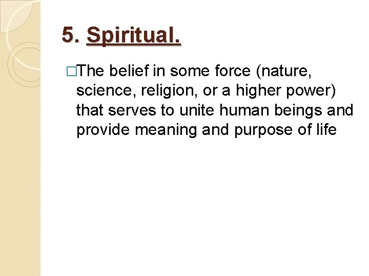5. Spiritual. �The belief in some force (nature, science, religion, or a higher power)