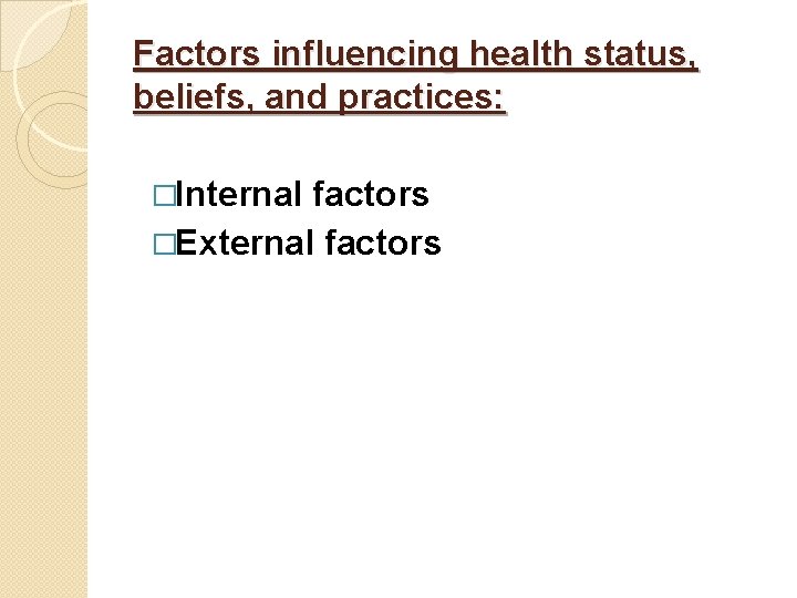 Factors influencing health status, beliefs, and practices: �Internal factors �External factors 