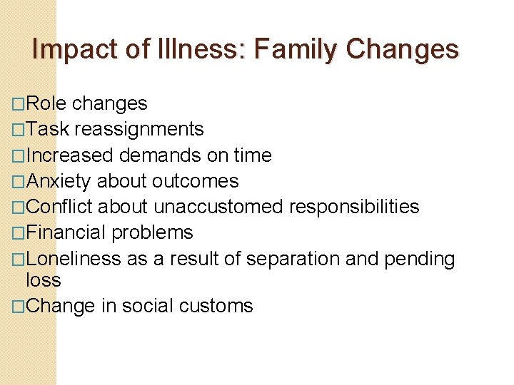 Impact of Illness: Family Changes �Role changes �Task reassignments �Increased demands on time �Anxiety