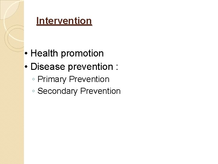 Intervention • Health promotion • Disease prevention : ◦ Primary Prevention ◦ Secondary Prevention