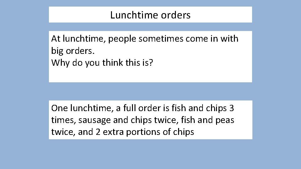 Lunchtime orders At lunchtime, people sometimes come in with big orders. Why do you