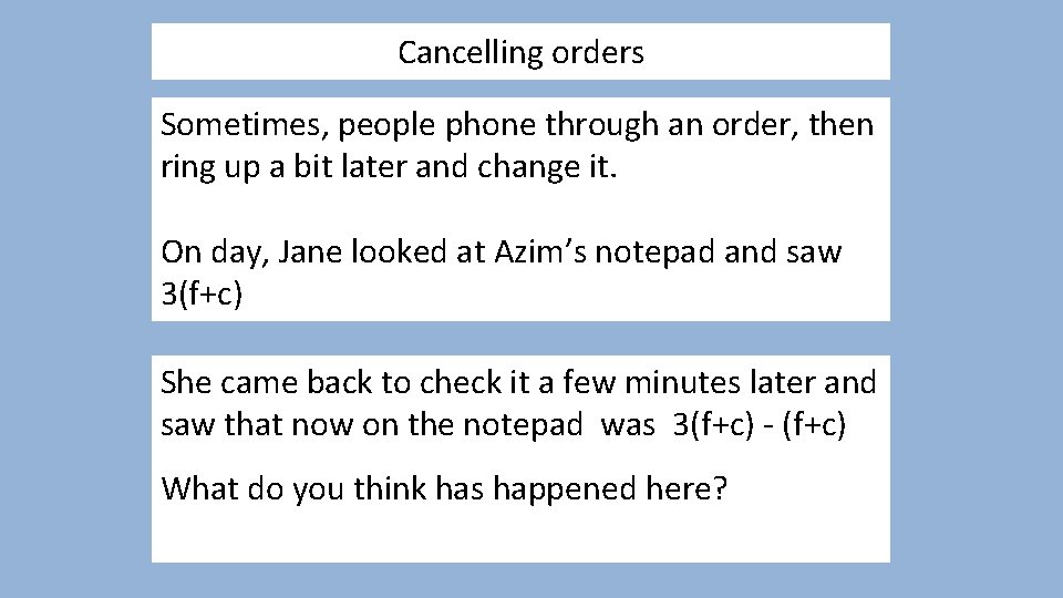 Cancelling orders Sometimes, people phone through an order, then ring up a bit later