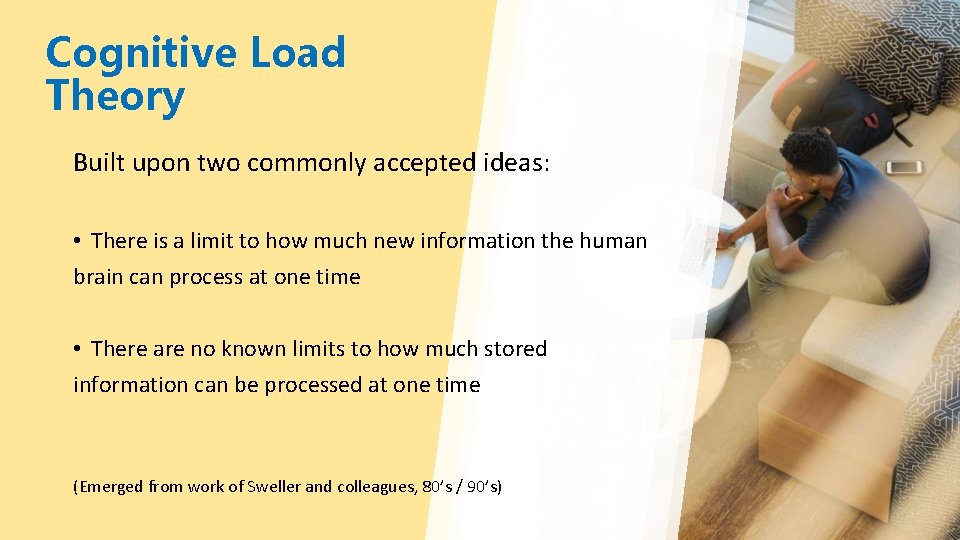 Cognitive Load Theory Built upon two commonly accepted ideas: • There is a limit