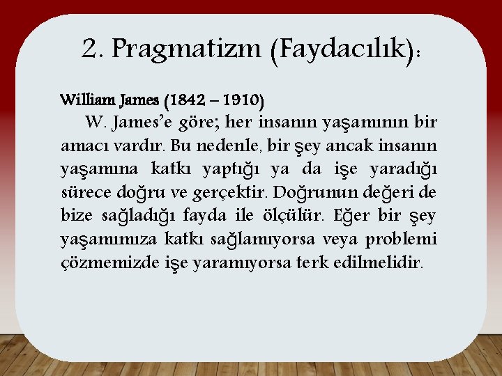 2. Pragmatizm (Faydacılık): William James (1842 – 1910) W. James’e göre; her insanın yaşamının