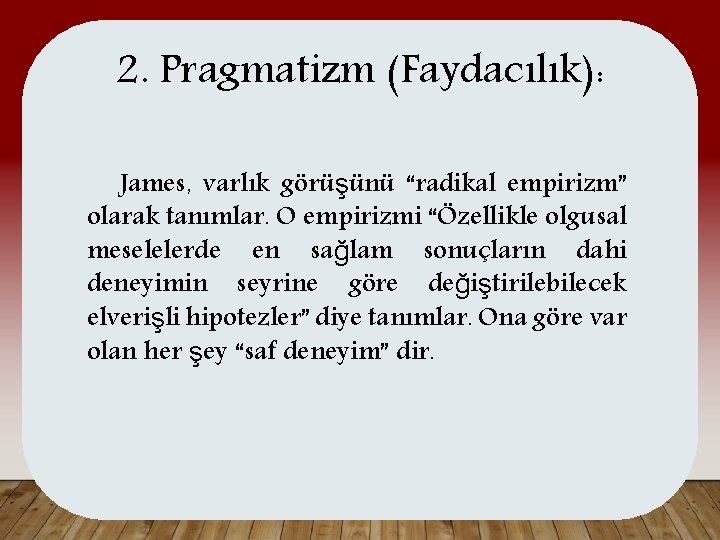 2. Pragmatizm (Faydacılık): James, varlık görüşünü “radikal empirizm” olarak tanımlar. O empirizmi “Özellikle olgusal