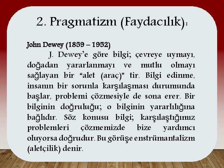 2. Pragmatizm (Faydacılık): John Dewey (1859 – 1952) J. Dewey’e göre bilgi; çevreye uymayı,