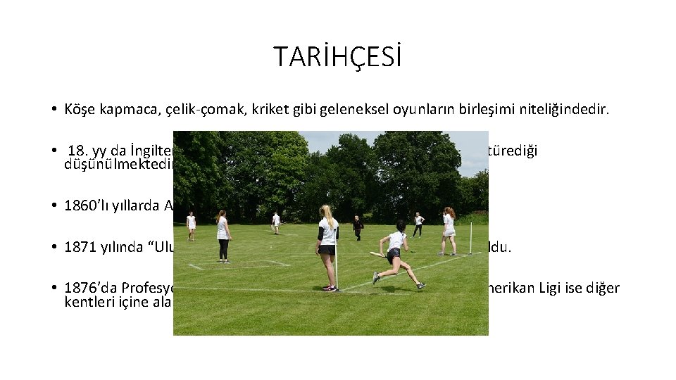 TARİHÇESİ • Köşe kapmaca, çelik-çomak, kriket gibi geleneksel oyunların birleşimi niteliğindedir. • 18. yy
