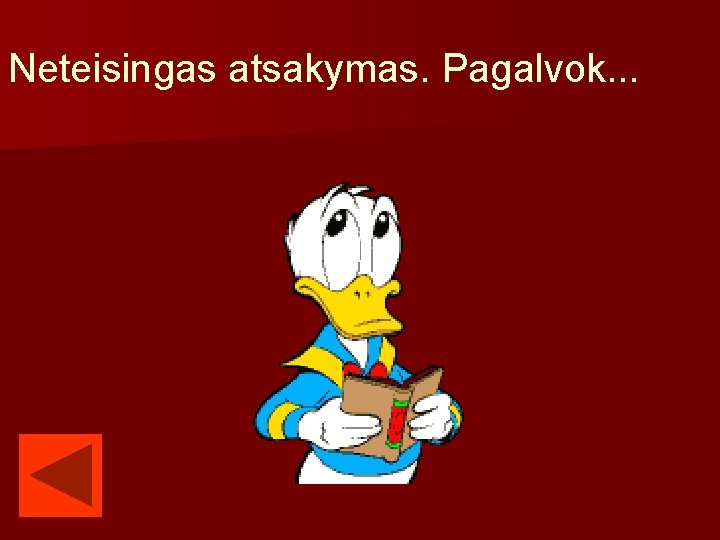 Neteisingas atsakymas. Pagalvok. . . 