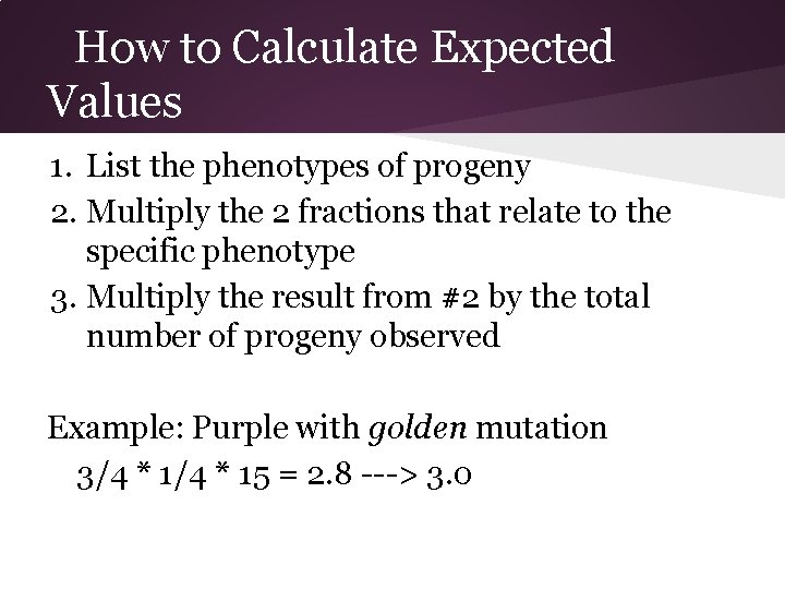 How to Calculate Expected Values 1. List the phenotypes of progeny 2. Multiply the