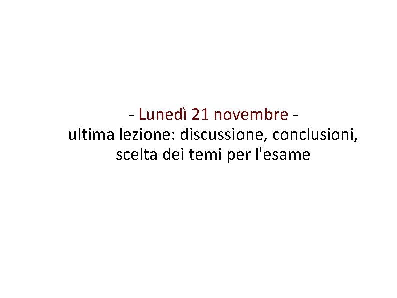 - Lunedì 21 novembre ultima lezione: discussione, conclusioni, scelta dei temi per l'esame 