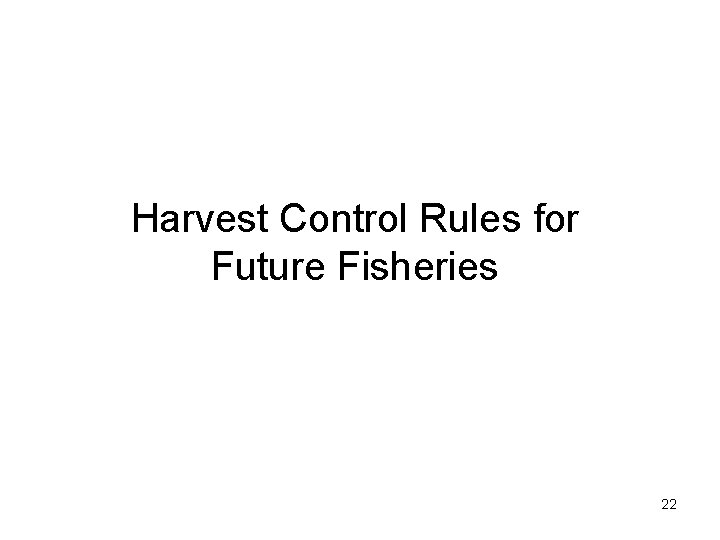 Harvest Control Rules for Future Fisheries 22 