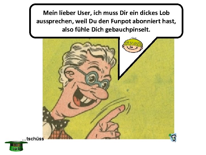 Mein lieber User, ich muss Dir ein dickes Lob aussprechen, weil Du den Funpot