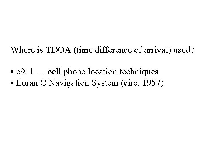 Where is TDOA (time difference of arrival) used? • e 911 … cell phone