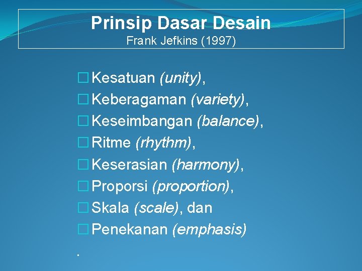 Prinsip Dasar Desain Frank Jefkins (1997) � Kesatuan (unity), � Keberagaman (variety), � Keseimbangan