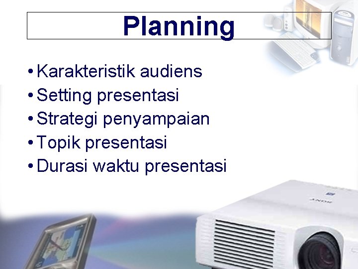 Planning • Karakteristik audiens • Setting presentasi • Strategi penyampaian • Topik presentasi •