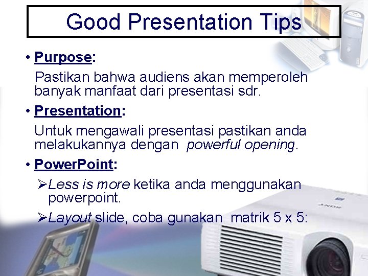 Good Presentation Tips • Purpose: Pastikan bahwa audiens akan memperoleh banyak manfaat dari presentasi