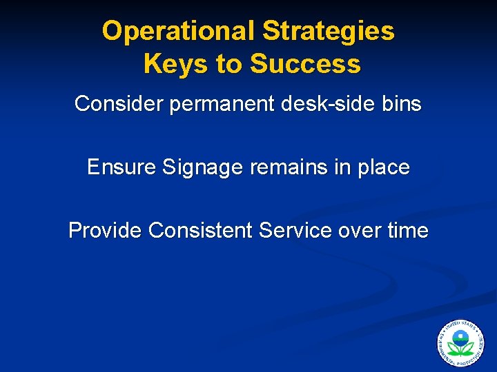 Operational Strategies Keys to Success Consider permanent desk-side bins Ensure Signage remains in place