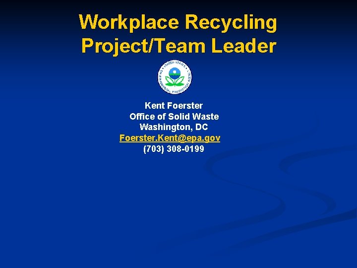 Workplace Recycling Project/Team Leader Kent Foerster Office of Solid Waste Washington, DC Foerster. Kent@epa.