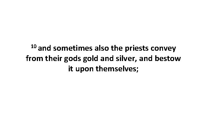 10 and sometimes also the priests convey from their gods gold and silver, and