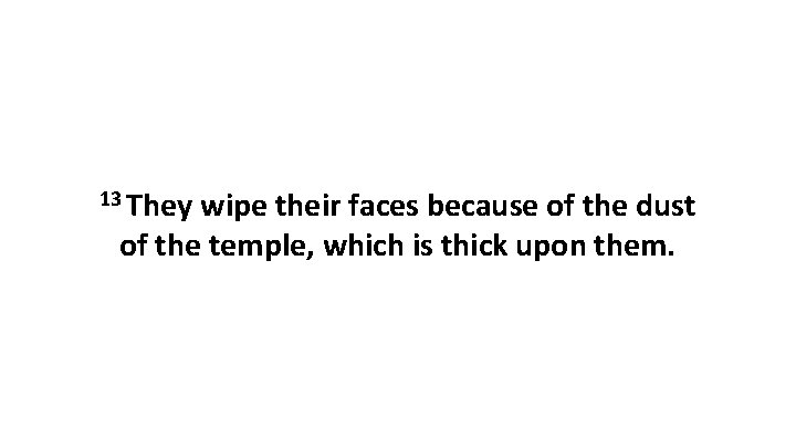 13 They wipe their faces because of the dust of the temple, which is