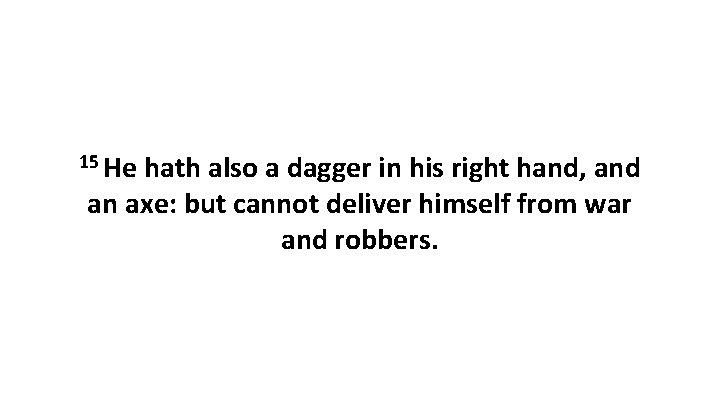 15 He hath also a dagger in his right hand, and an axe: but