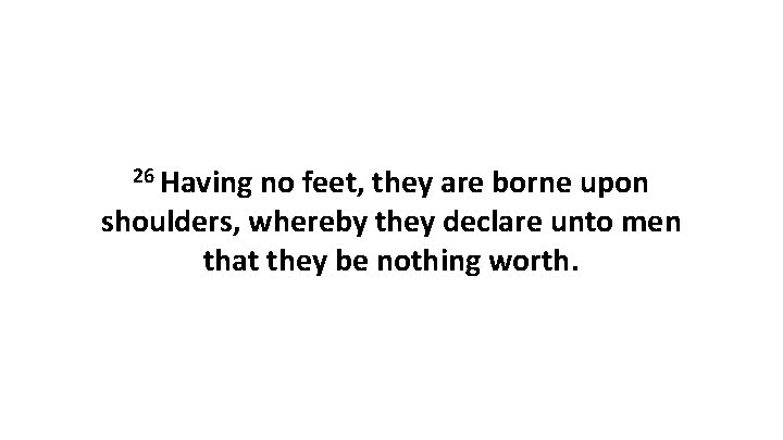 26 Having no feet, they are borne upon shoulders, whereby they declare unto men