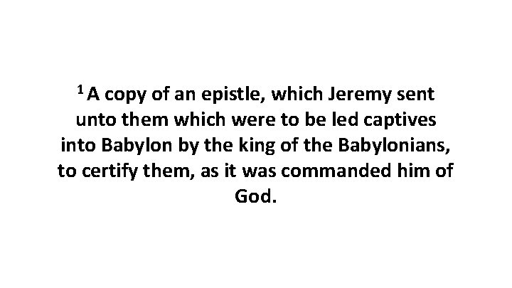 1 A copy of an epistle, which Jeremy sent unto them which were to