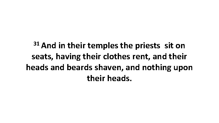 31 And in their temples the priests sit on seats, having their clothes rent,