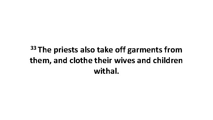 33 The priests also take off garments from them, and clothe their wives and