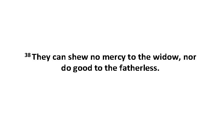 38 They can shew no mercy to the widow, nor do good to the