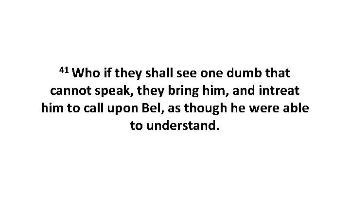 41 Who if they shall see one dumb that cannot speak, they bring him,