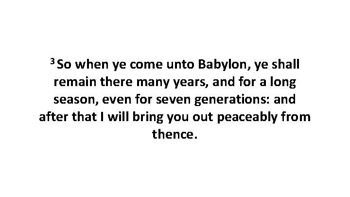 3 So when ye come unto Babylon, ye shall remain there many years, and