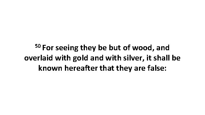 50 For seeing they be but of wood, and overlaid with gold and with