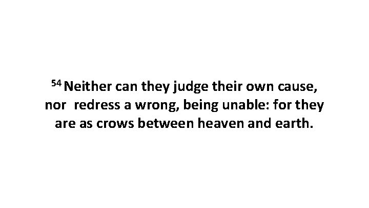 54 Neither can they judge their own cause, nor redress a wrong, being unable: