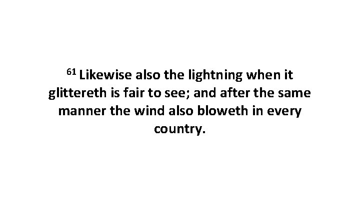 61 Likewise also the lightning when it glittereth is fair to see; and after