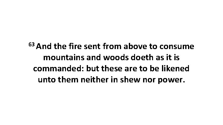 63 And the fire sent from above to consume mountains and woods doeth as