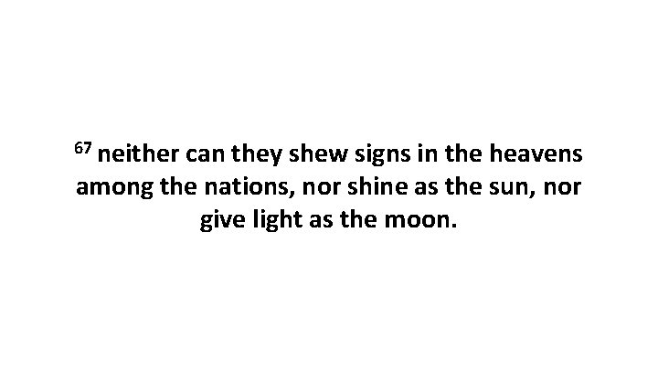 67 neither can they shew signs in the heavens among the nations, nor shine