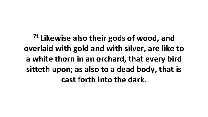 71 Likewise also their gods of wood, and overlaid with gold and with silver,