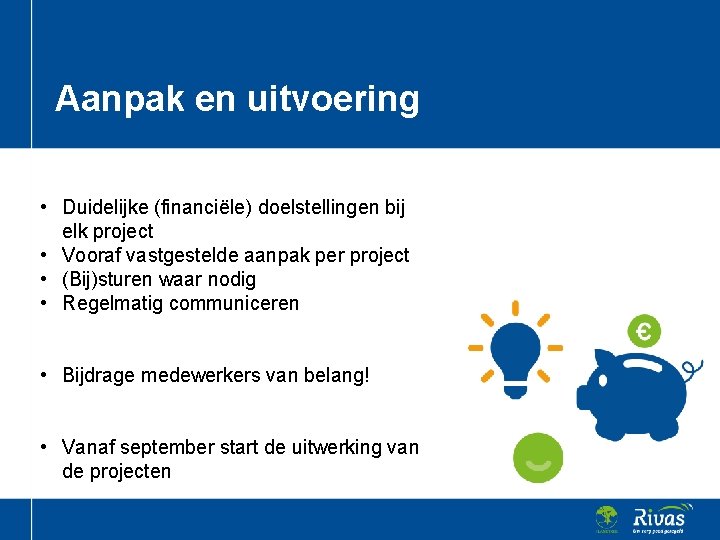 Aanpak en uitvoering • Duidelijke (financiële) doelstellingen bij elk project • Vooraf vastgestelde aanpak